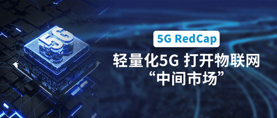 5G RedCap規(guī)模商用在即！輕量化5G打開物聯(lián)網(wǎng)“中間市場”